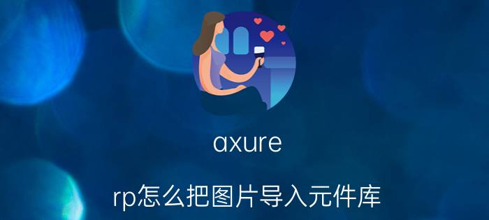 axure rp怎么把图片导入元件库 产品经理用什么软件画原型图方便？